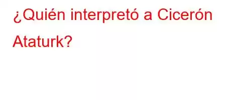 ¿Quién interpretó a Cicerón Ataturk?