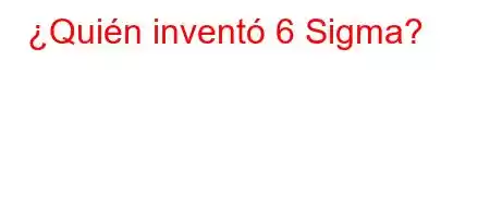 ¿Quién inventó 6 Sigma?