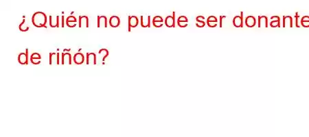 ¿Quién no puede ser donante de riñón?