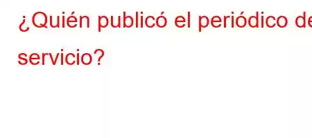 ¿Quién publicó el periódico de servicio?