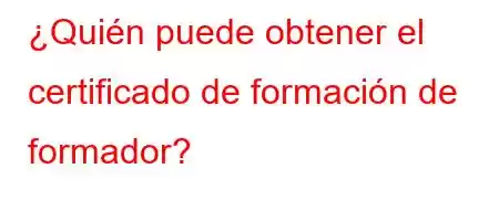 ¿Quién puede obtener el certificado de formación de formador?