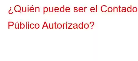 ¿Quién puede ser el Contador Público Autorizado