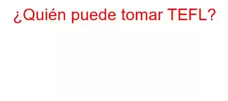 ¿Quién puede tomar TEFL?