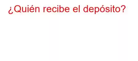 ¿Quién recibe el depósito?