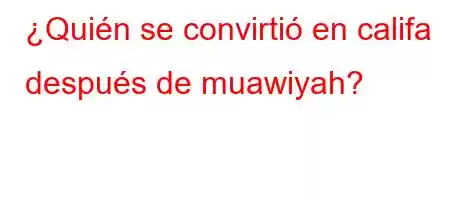 ¿Quién se convirtió en califa después de muawiyah