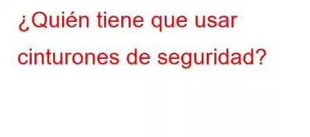 ¿Quién tiene que usar cinturones de seguridad