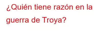 ¿Quién tiene razón en la guerra de Troya?