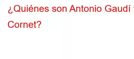 ¿Quiénes son Antonio Gaudí y Cornet