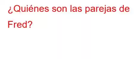 ¿Quiénes son las parejas de Fred?