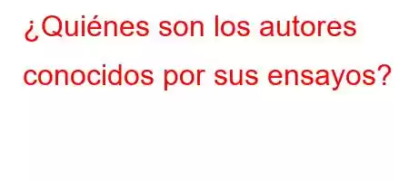 ¿Quiénes son los autores conocidos por sus ensayos?