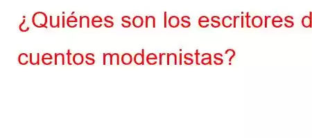 ¿Quiénes son los escritores de cuentos modernistas?