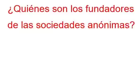 ¿Quiénes son los fundadores de las sociedades anónimas?