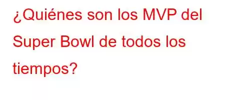 ¿Quiénes son los MVP del Super Bowl de todos los tiempos?