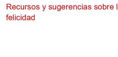 Recursos y sugerencias sobre la felicidad