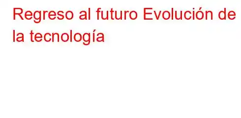 Regreso al futuro Evolución de la tecnología