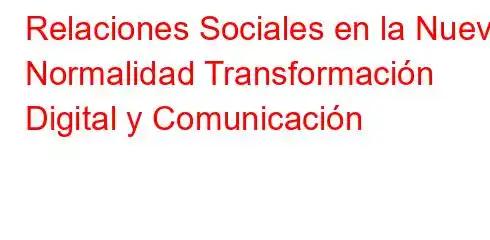 Relaciones Sociales en la Nueva Normalidad Transformación Digital y Comunicación