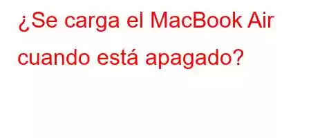 ¿Se carga el MacBook Air cuando está apagado?