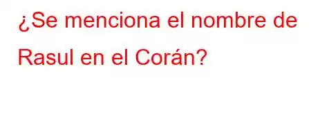 ¿Se menciona el nombre de Rasul en el Corán?