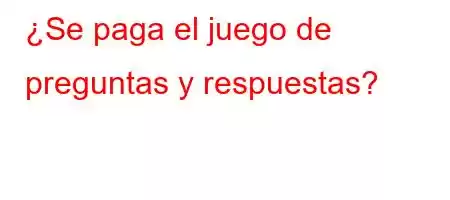 ¿Se paga el juego de preguntas y respuestas