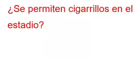 ¿Se permiten cigarrillos en el estadio?