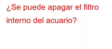 ¿Se puede apagar el filtro interno del acuario