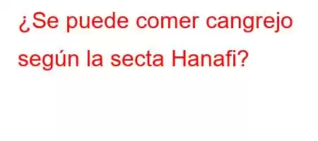 ¿Se puede comer cangrejo según la secta Hanafi?