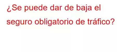 ¿Se puede dar de baja el seguro obligatorio de tráfico