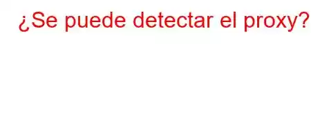 ¿Se puede detectar el proxy?