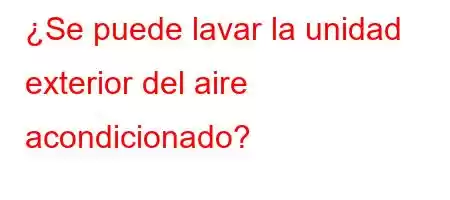 ¿Se puede lavar la unidad exterior del aire acondicionado?