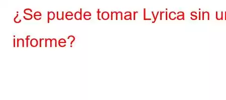 ¿Se puede tomar Lyrica sin un informe