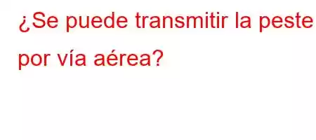 ¿Se puede transmitir la peste por vía aérea?