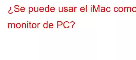 ¿Se puede usar el iMac como monitor de PC?