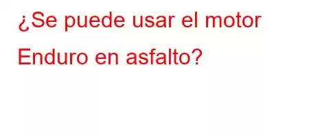 ¿Se puede usar el motor Enduro en asfalto?