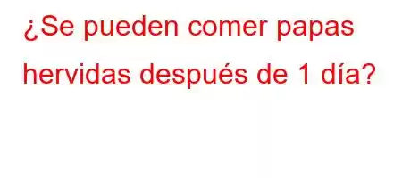 ¿Se pueden comer papas hervidas después de 1 día?