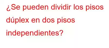 ¿Se pueden dividir los pisos dúplex en dos pisos independientes