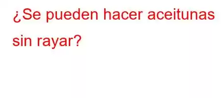 ¿Se pueden hacer aceitunas sin rayar?