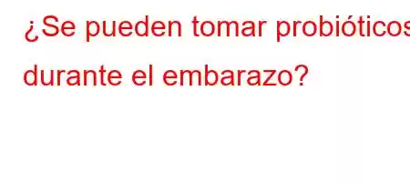 ¿Se pueden tomar probióticos durante el embarazo