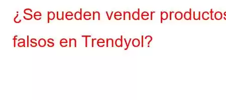 ¿Se pueden vender productos falsos en Trendyol