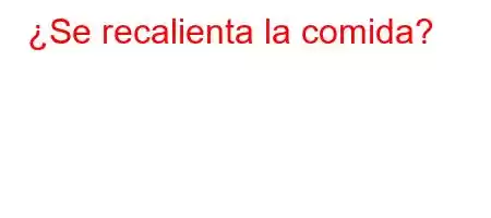 ¿Se recalienta la comida?