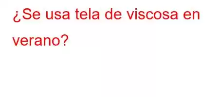 ¿Se usa tela de viscosa en verano?