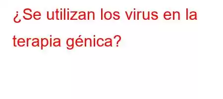 ¿Se utilizan los virus en la terapia génica?