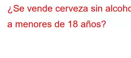 ¿Se vende cerveza sin alcohol a menores de 18 años?