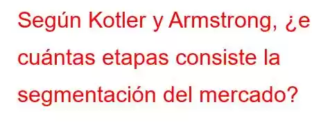 Según Kotler y Armstrong, ¿en cuántas etapas consiste la segmentación del mercado?