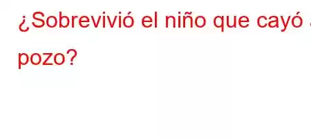 ¿Sobrevivió el niño que cayó al pozo?