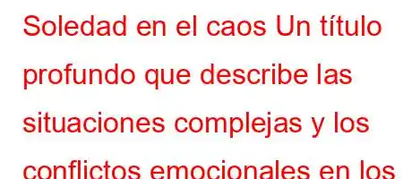 Soledad en el caos Un título profundo que describe las situaciones complejas y los conflictos emocionales en los que se encuentra una persona.