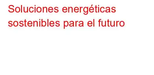 Soluciones energéticas sostenibles para el futuro