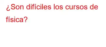 ¿Son difíciles los cursos de física