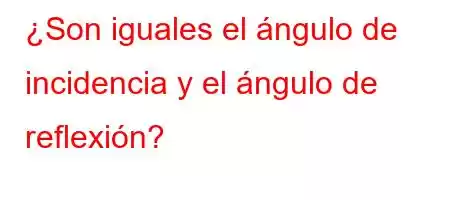 ¿Son iguales el ángulo de incidencia y el ángulo de reflexión