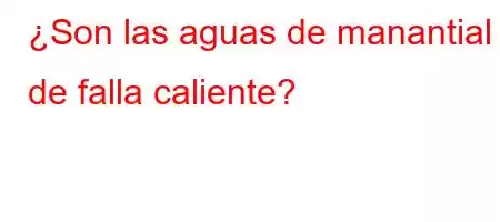 ¿Son las aguas de manantial de falla caliente?