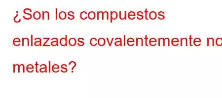 ¿Son los compuestos enlazados covalentemente no metales